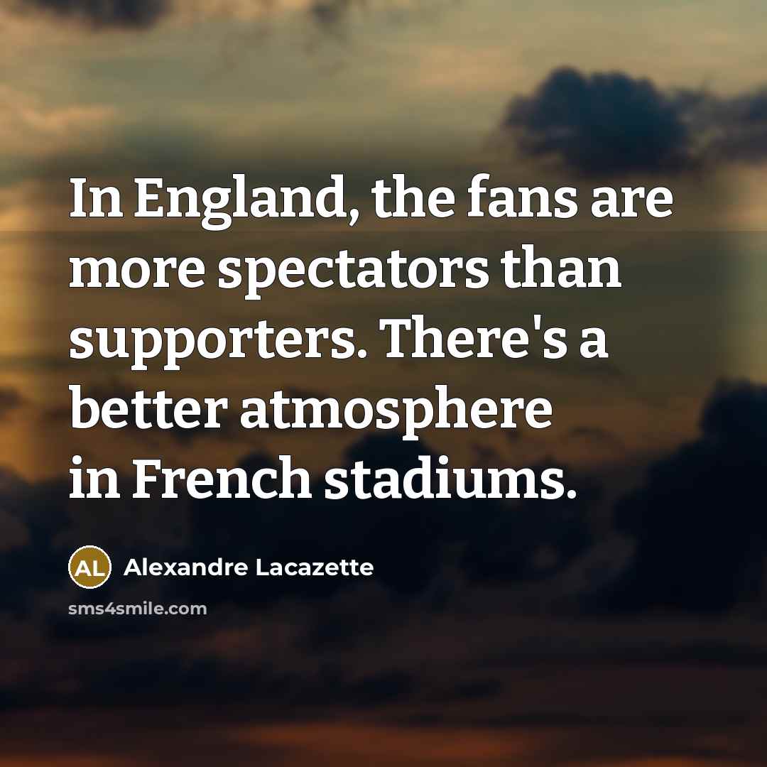 “In England, the fans are more spectators than supporters. There's…” quote by Alexandre Lacazette