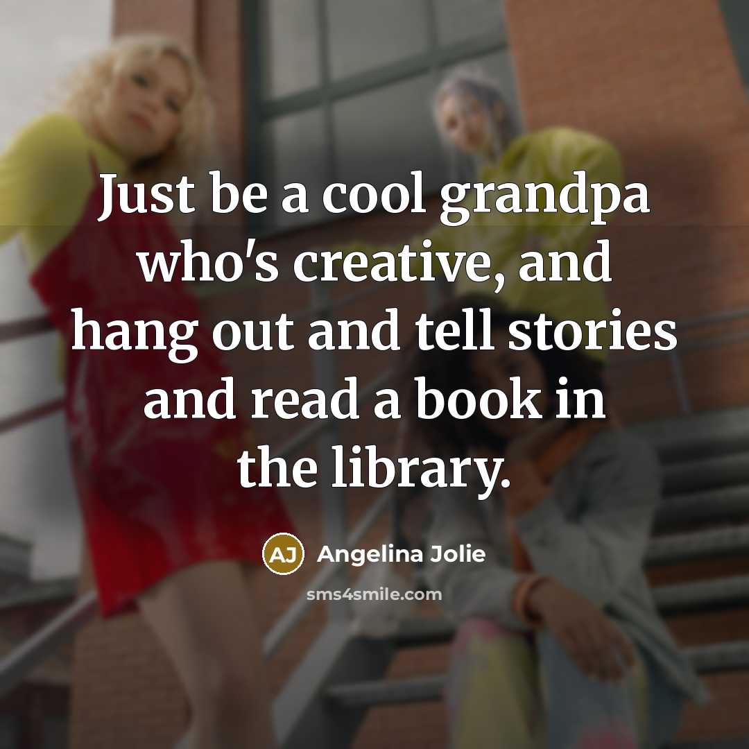 “Just be a cool grandpa who's creative, and hang out…” quote by Angelina Jolie