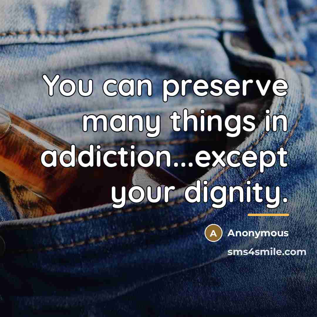 “You can preserve many things in addiction...except your dignity.…” quote by Anonymous