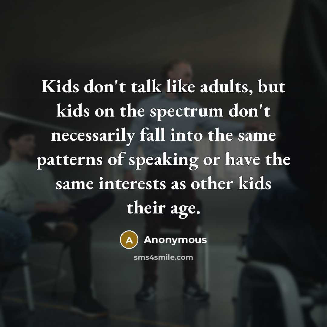 “Kids don't talk like adults, but kids on the spectrum…” quote by Anonymous