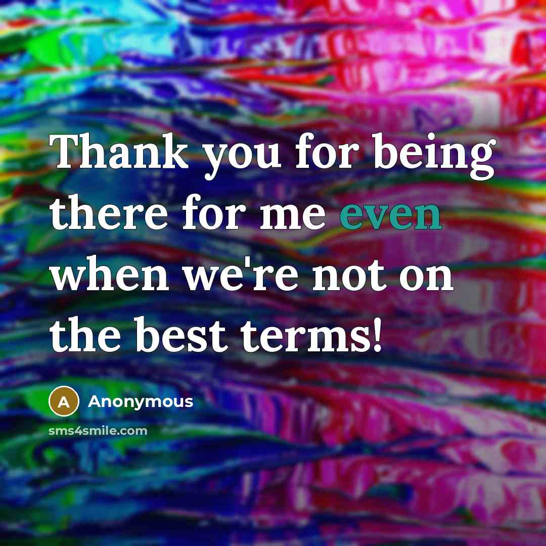“Thank you for being there for me even when we're not on the best terms!” quote by Anonymous