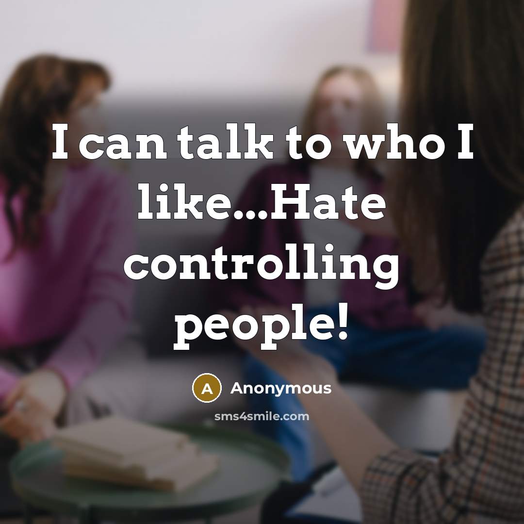 “I can talk to who I like...Hate controlling people!” quote by Anonymous