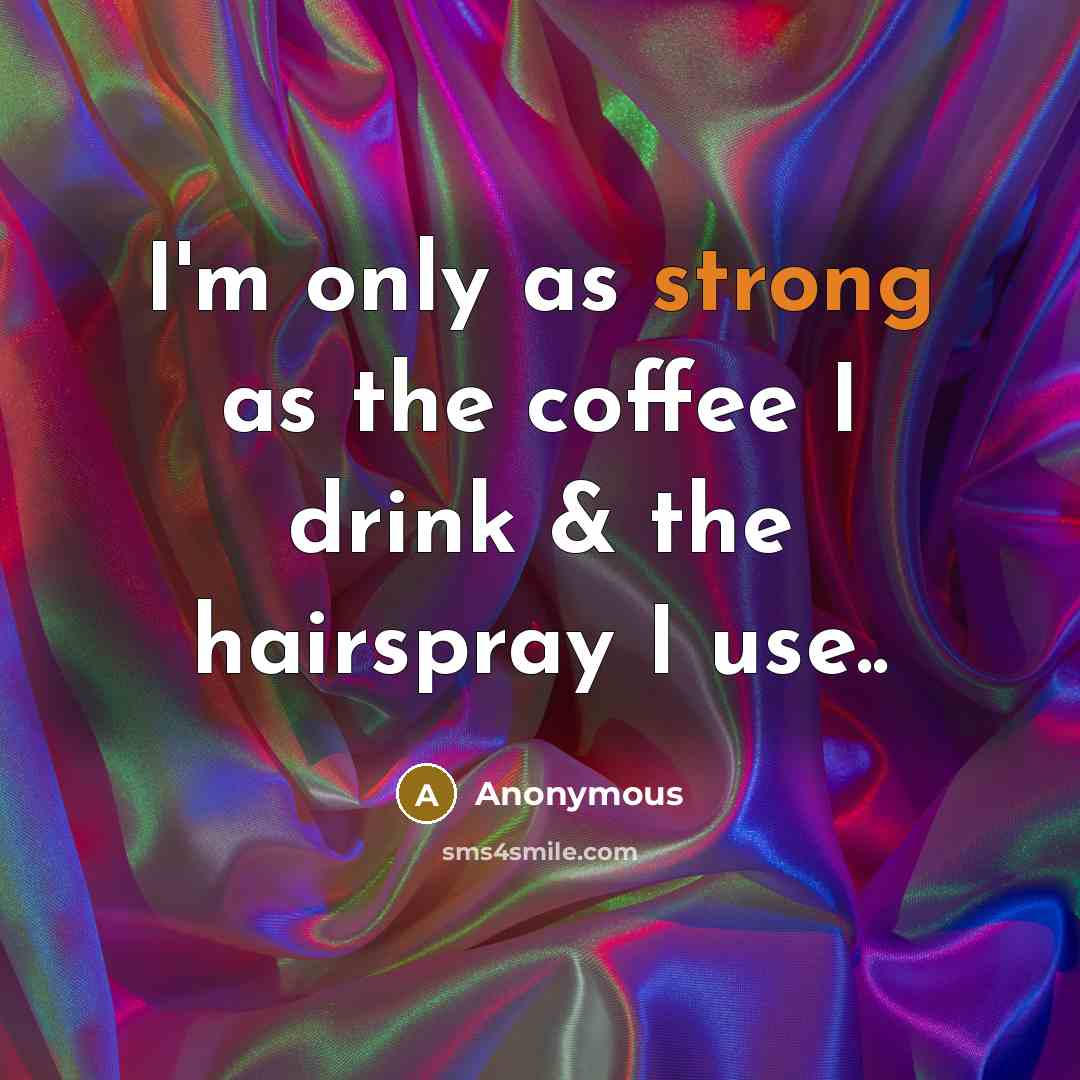 “I'm only as strong as the coffee I drink & the hairspray I use..” quote by Anonymous