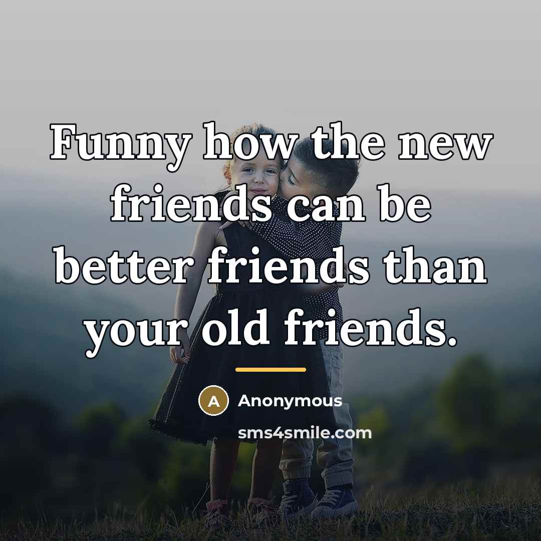“Funny how the new friends can be better friends than…” quote by Anonymous