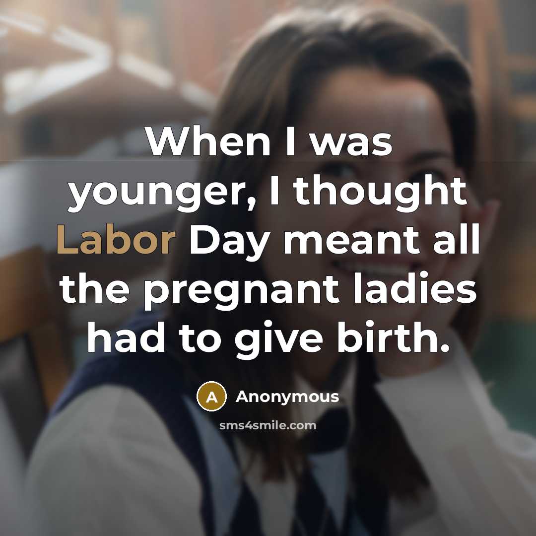 “When I was younger, I thought Labor Day meant all the pregnant ladies had to give birth.” quote by Anonymous