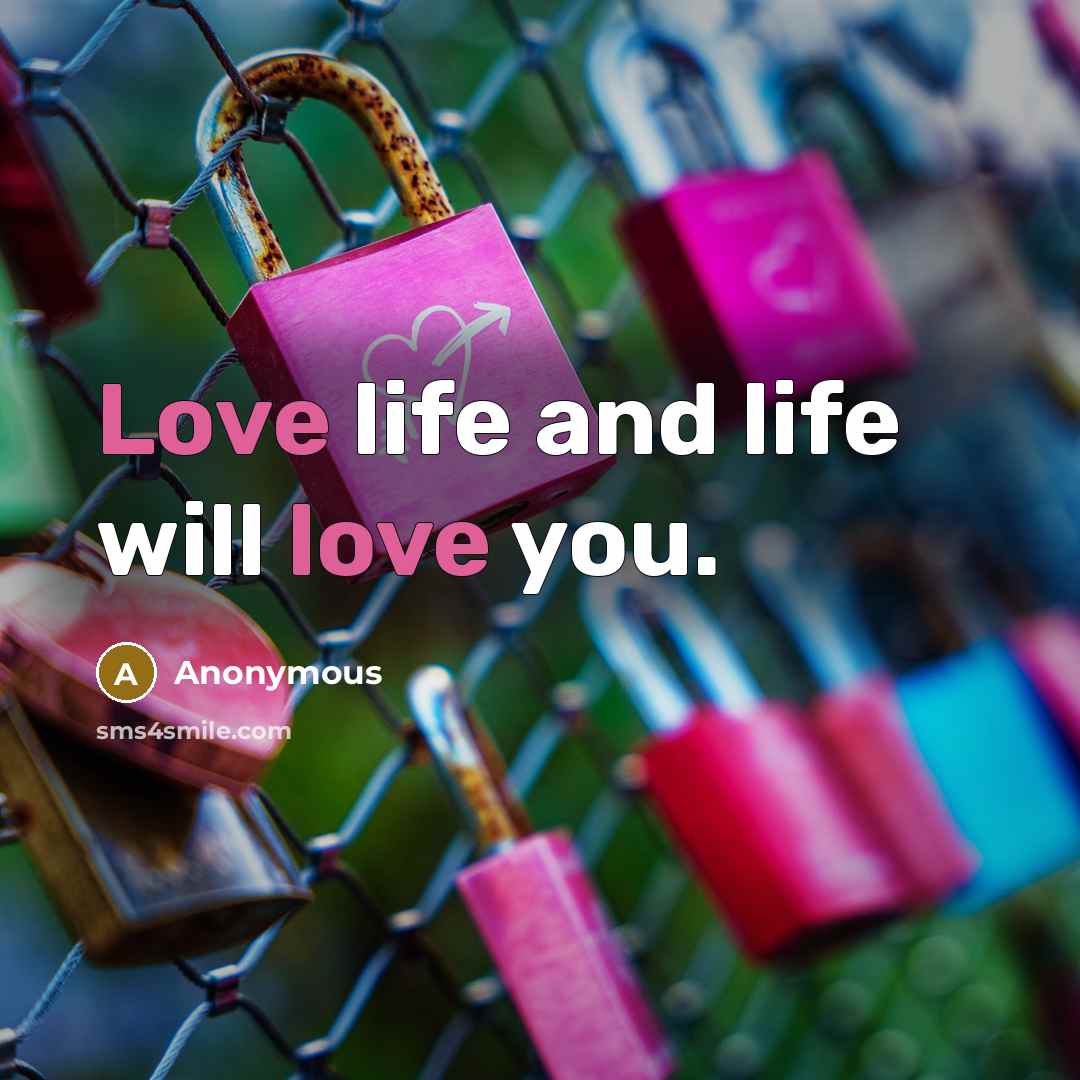 “Love life and life will love you.” quote by Anonymous