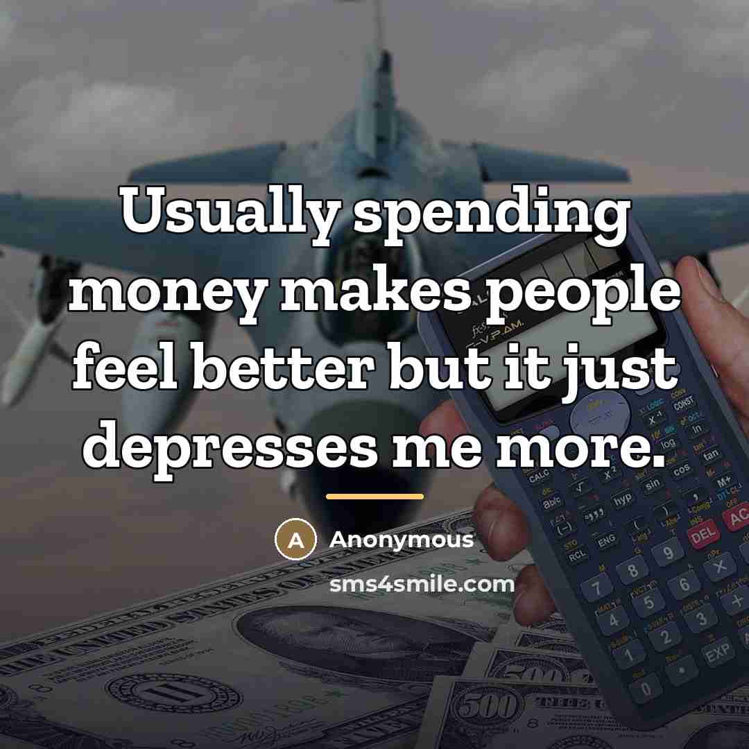 “Usually spending money makes people feel better but it just…” quote by Anonymous