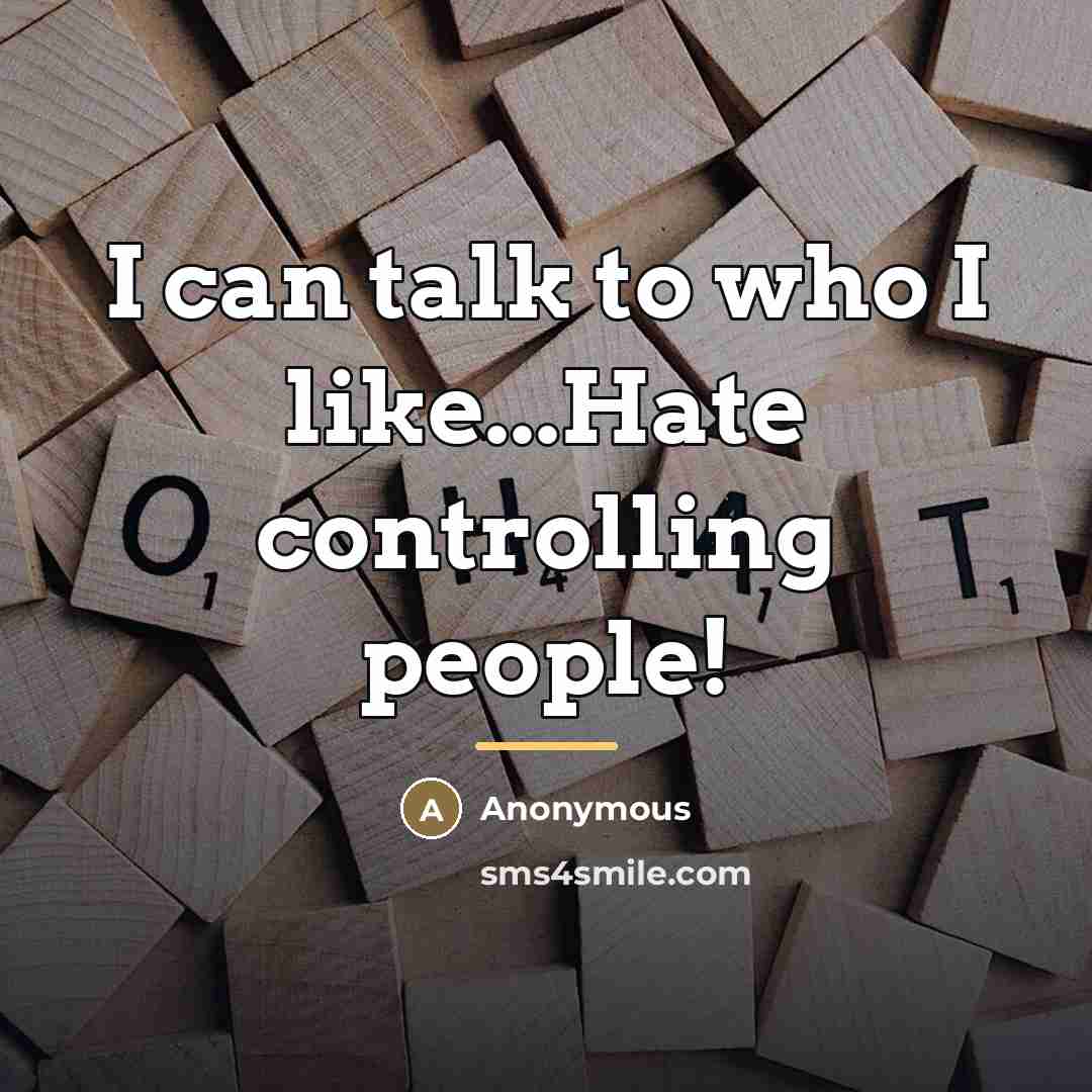 “I can talk to who I like...Hate controlling people!…” quote by Anonymous