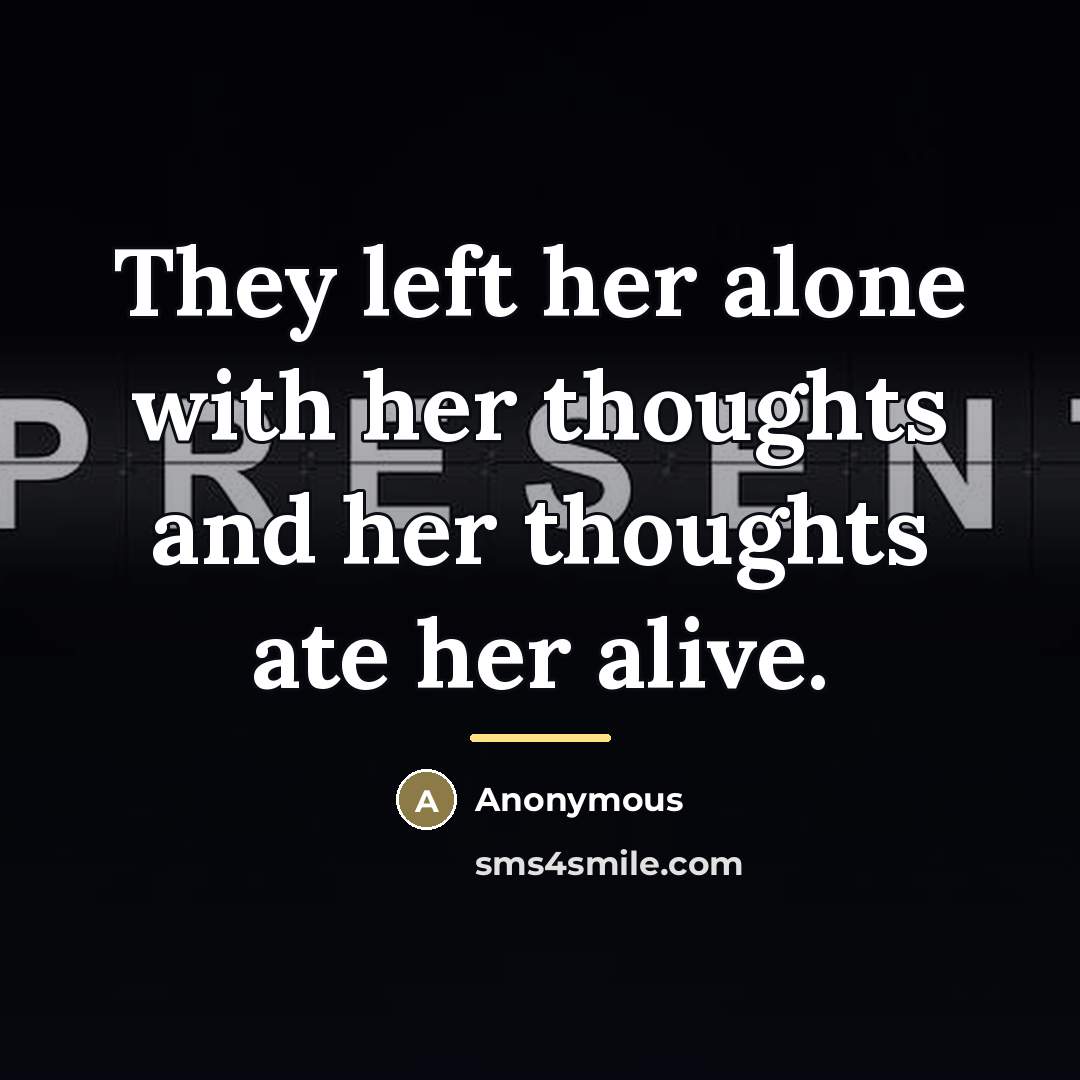 “They left her alone with her thoughts and her thoughts…” quote by Anonymous
