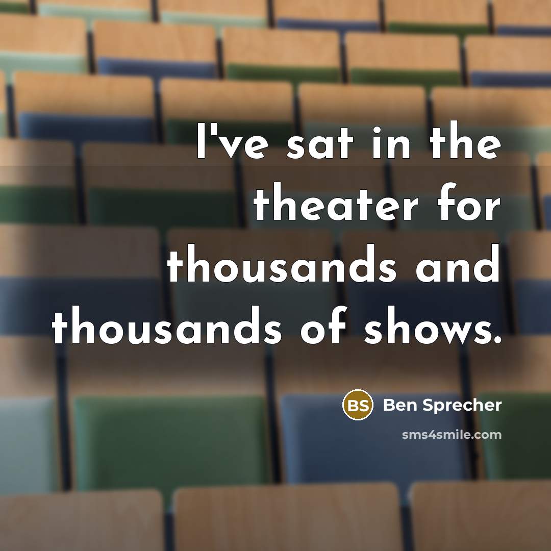 “I've sat in the theater for thousands and thousands of…” quote by Ben Sprecher