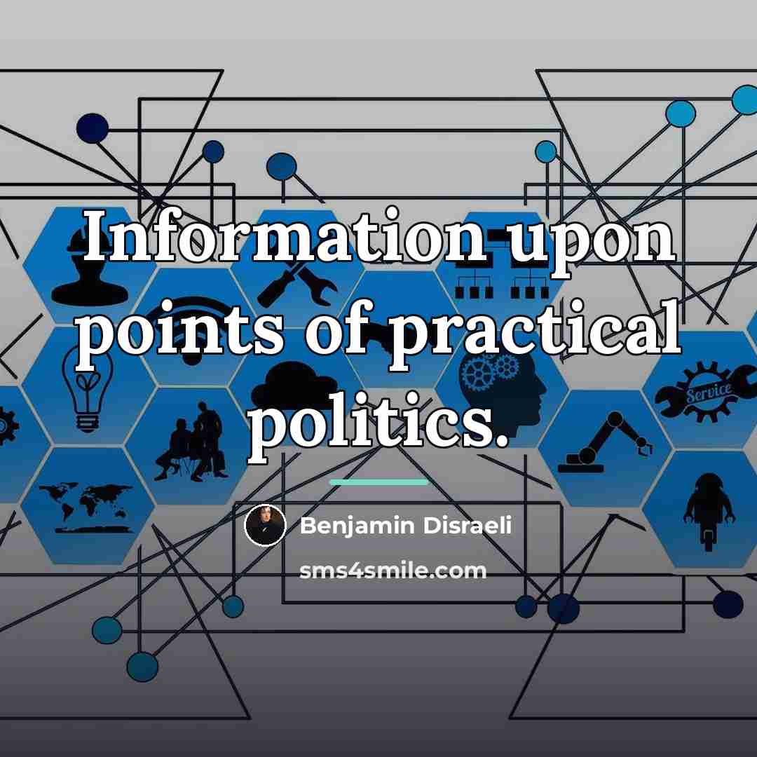 “Information upon points of practical politics.…” quote by Benjamin Disraeli
