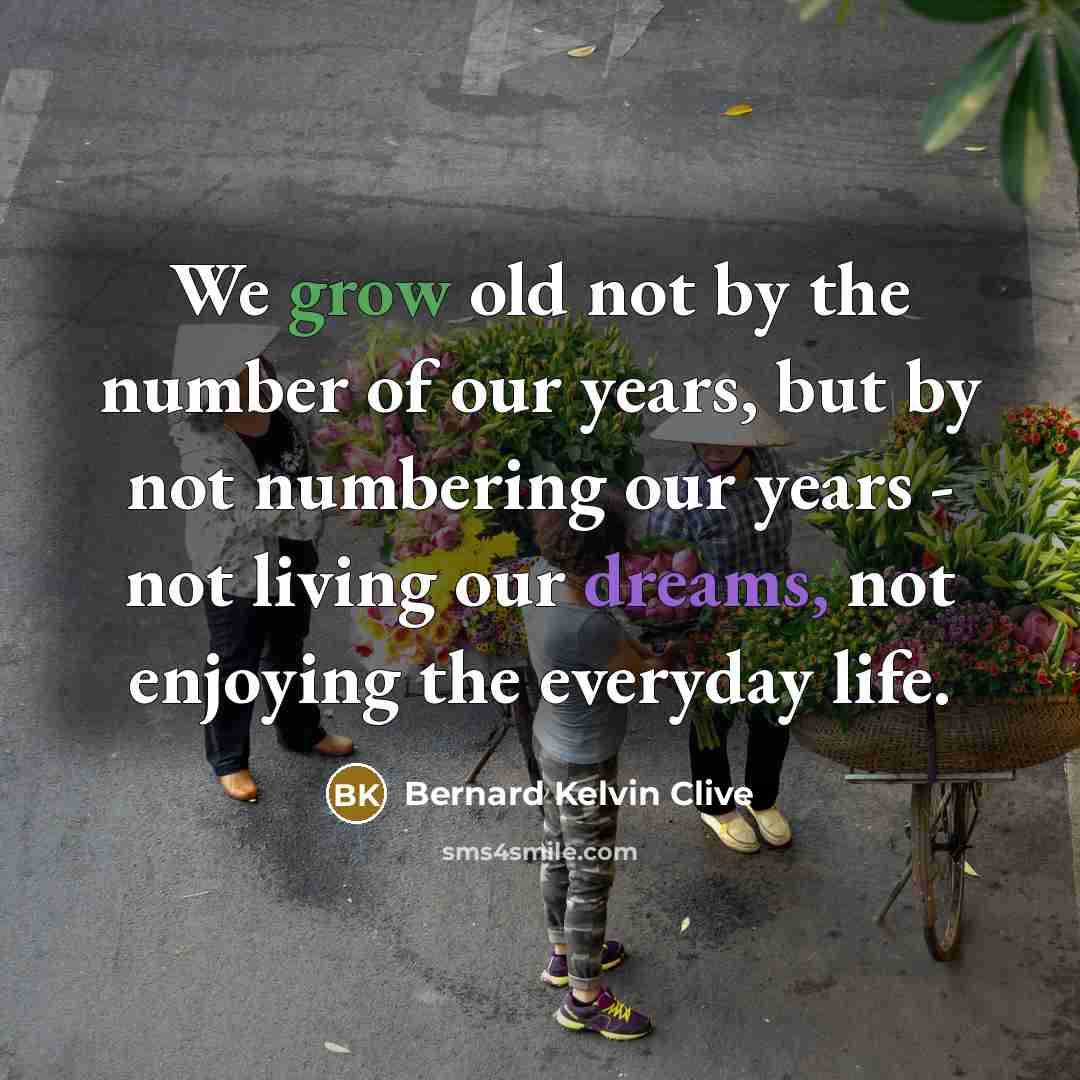 “We grow old not by the number of our years,…” quote by Bernard Kelvin Clive