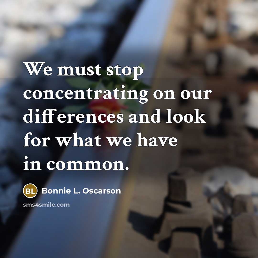 “We must stop concentrating on our differences and look for what we have in common.” quote by Bonnie L. Oscarson