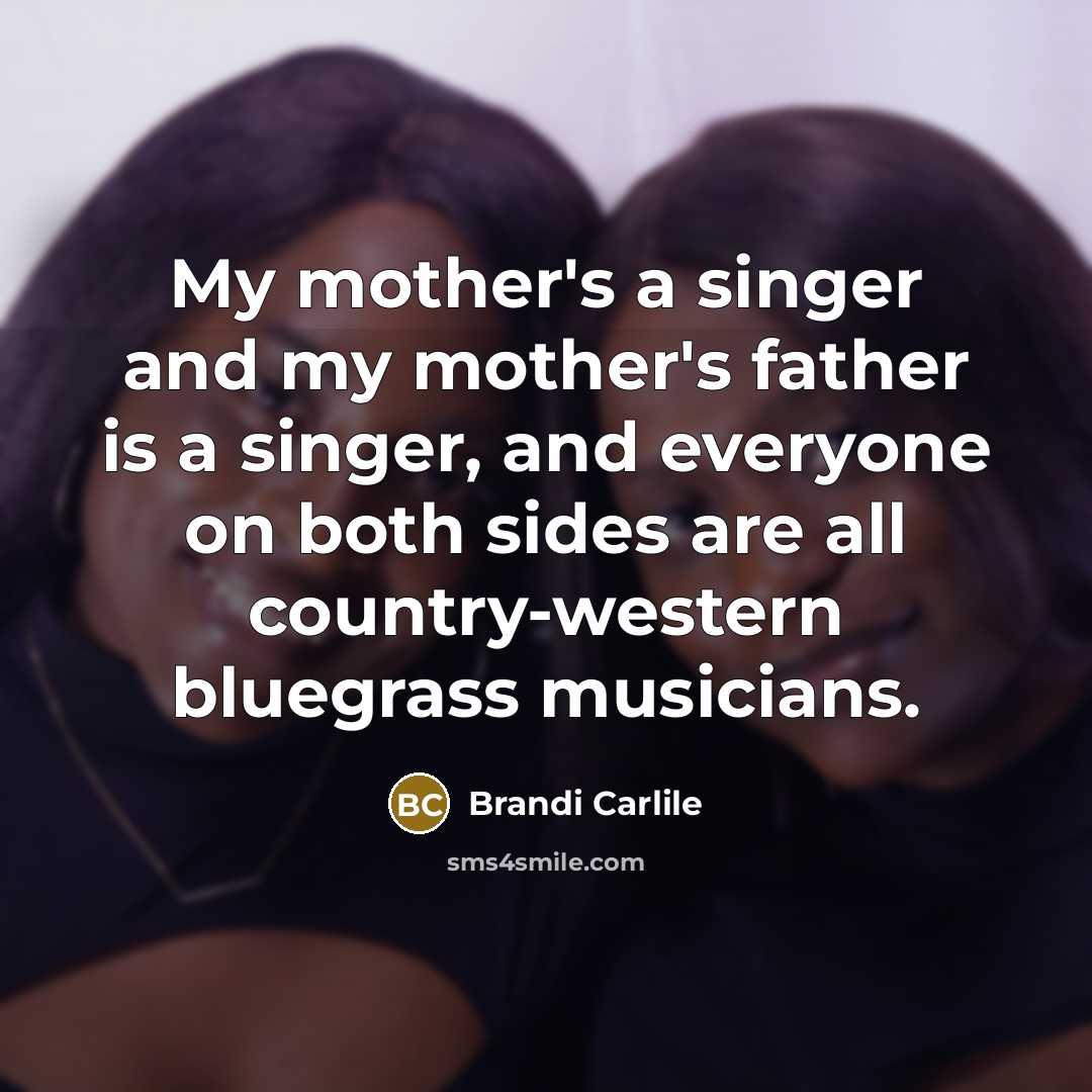 “My mother's a singer and my mother's father is a…” quote by Brandi Carlile