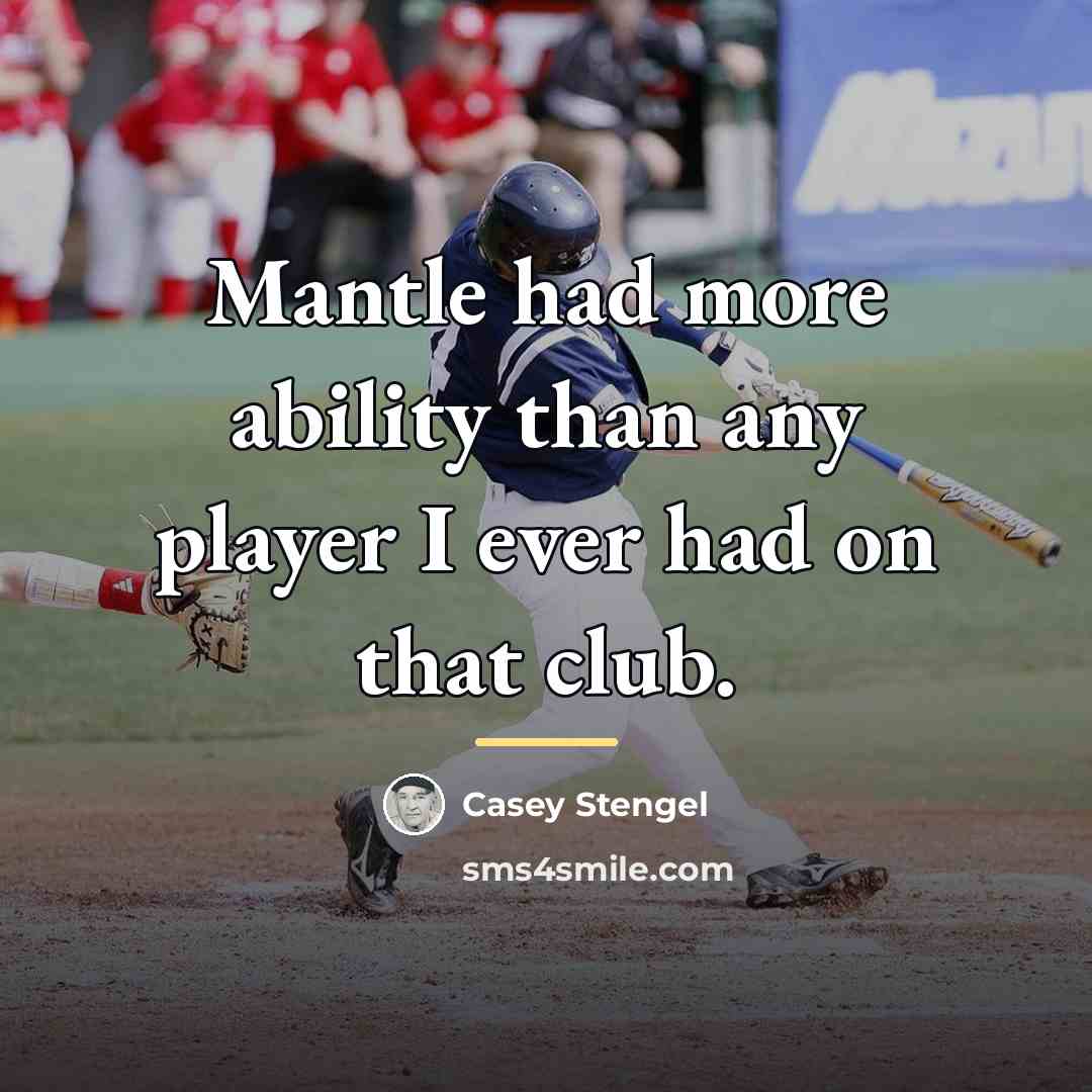 “Mantle had more ability than any player I ever had…” quote by Casey Stengel