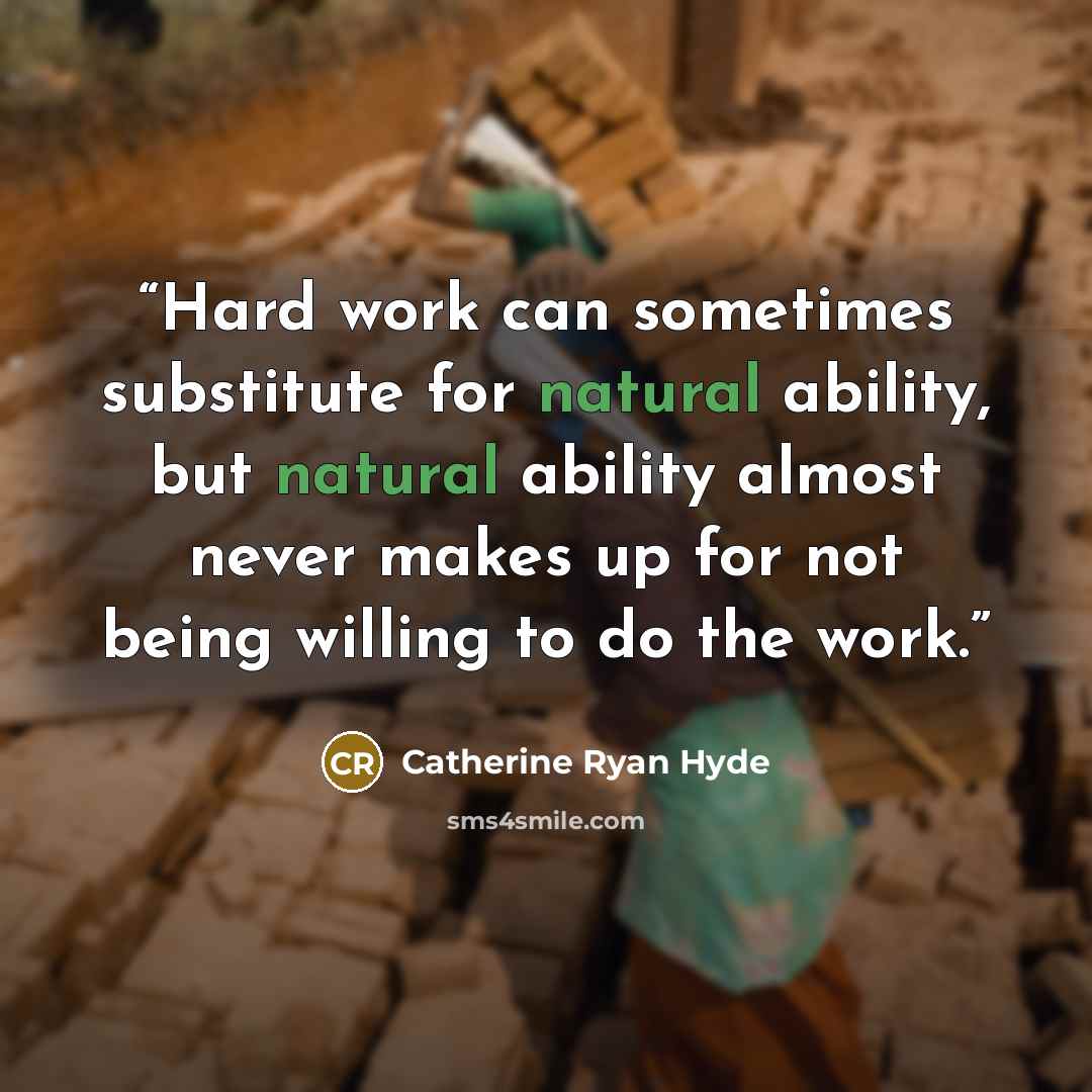 “Hard work can sometimes substitute for natural ability, but natural ability almost never makes up for not being willing to do the work.” quote by Catherine Ryan Hyde