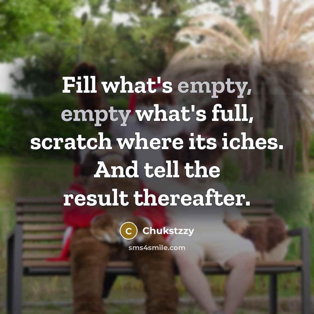 “Fill what's empty, empty what's full, scratch where its iches.…” quote by Chukstzzy