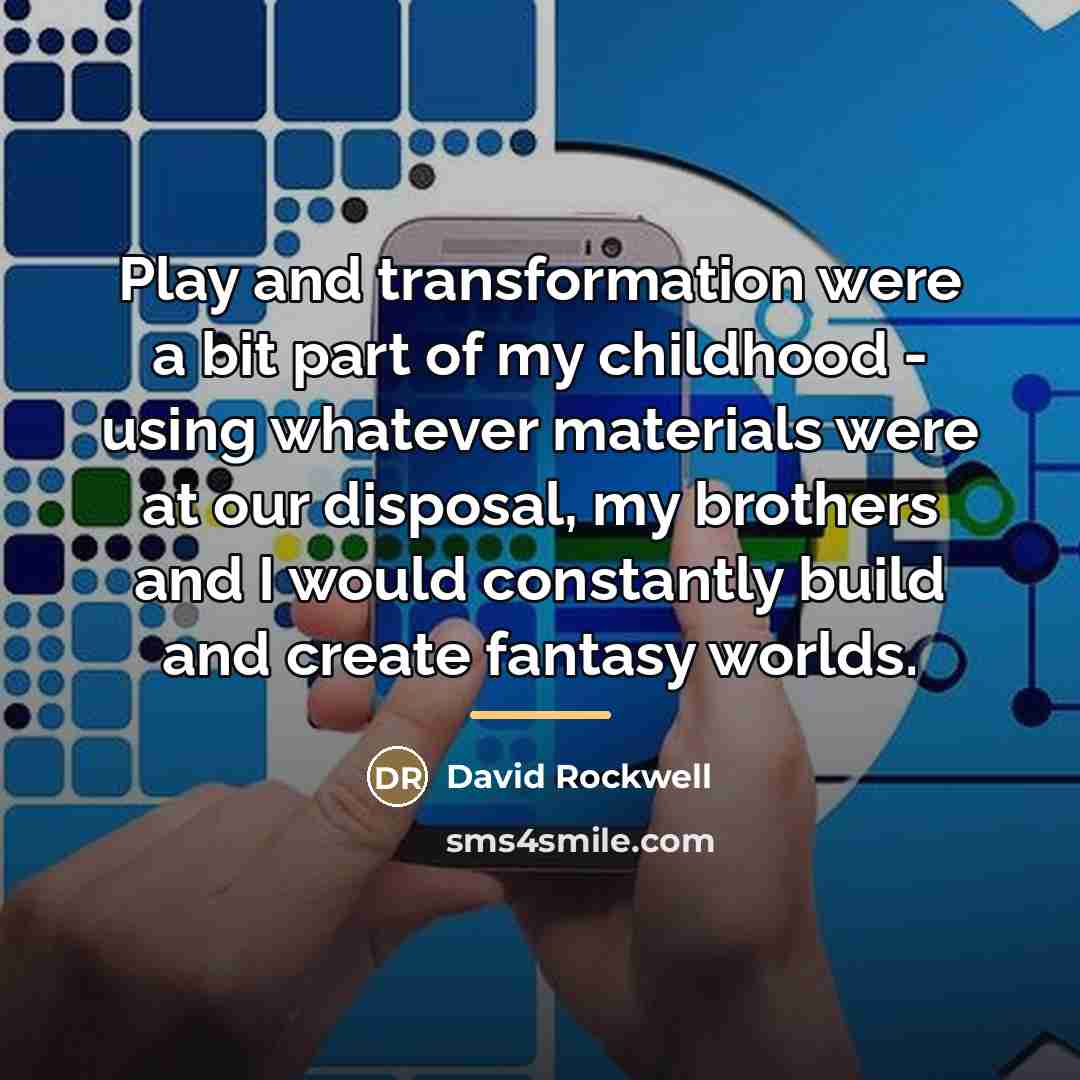 “Play and transformation were a bit part of my childhood…” quote by David Rockwell