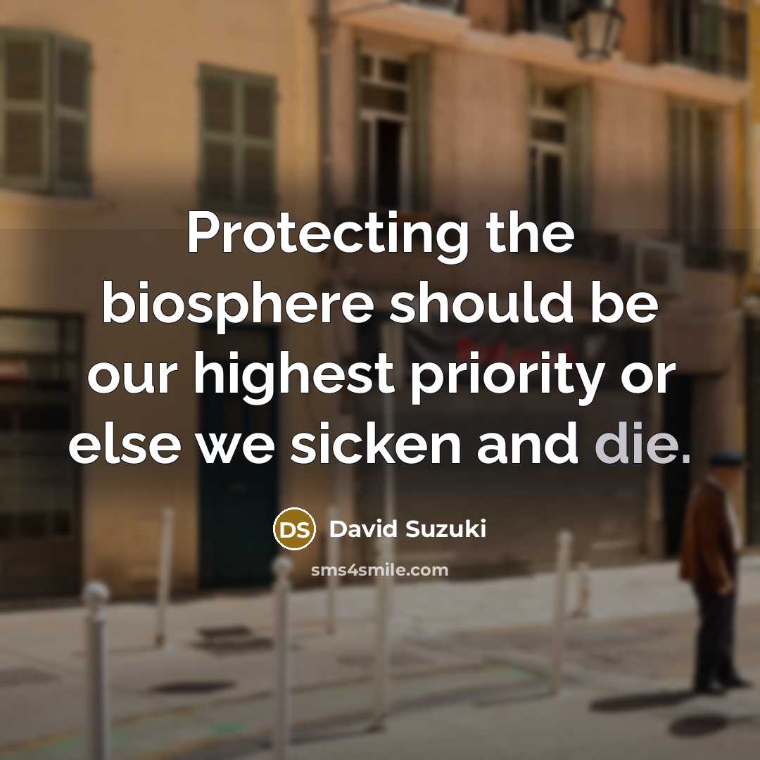 “Protecting the biosphere should be our highest priority or else…” quote by David Suzuki