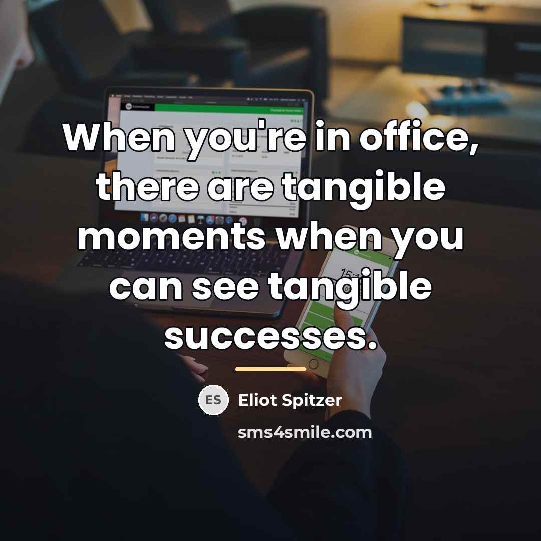 “When you're in office, there are tangible moments when you…” quote by Eliot Spitzer