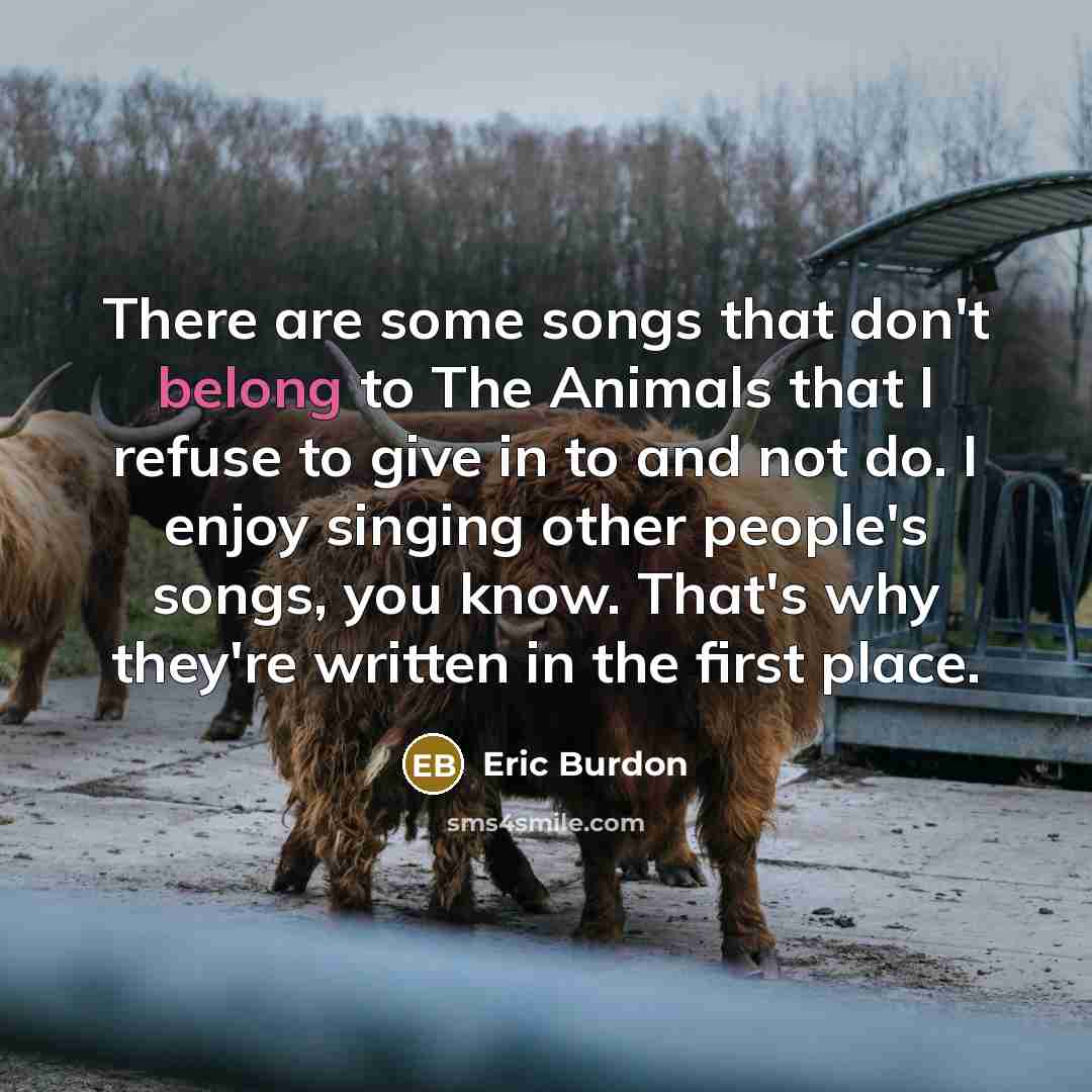 “There are some songs that don't belong to The Animals…” quote by Eric Burdon