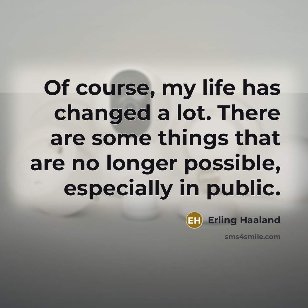 “Of course, my life has changed a lot. There are…” quote by Erling Haaland