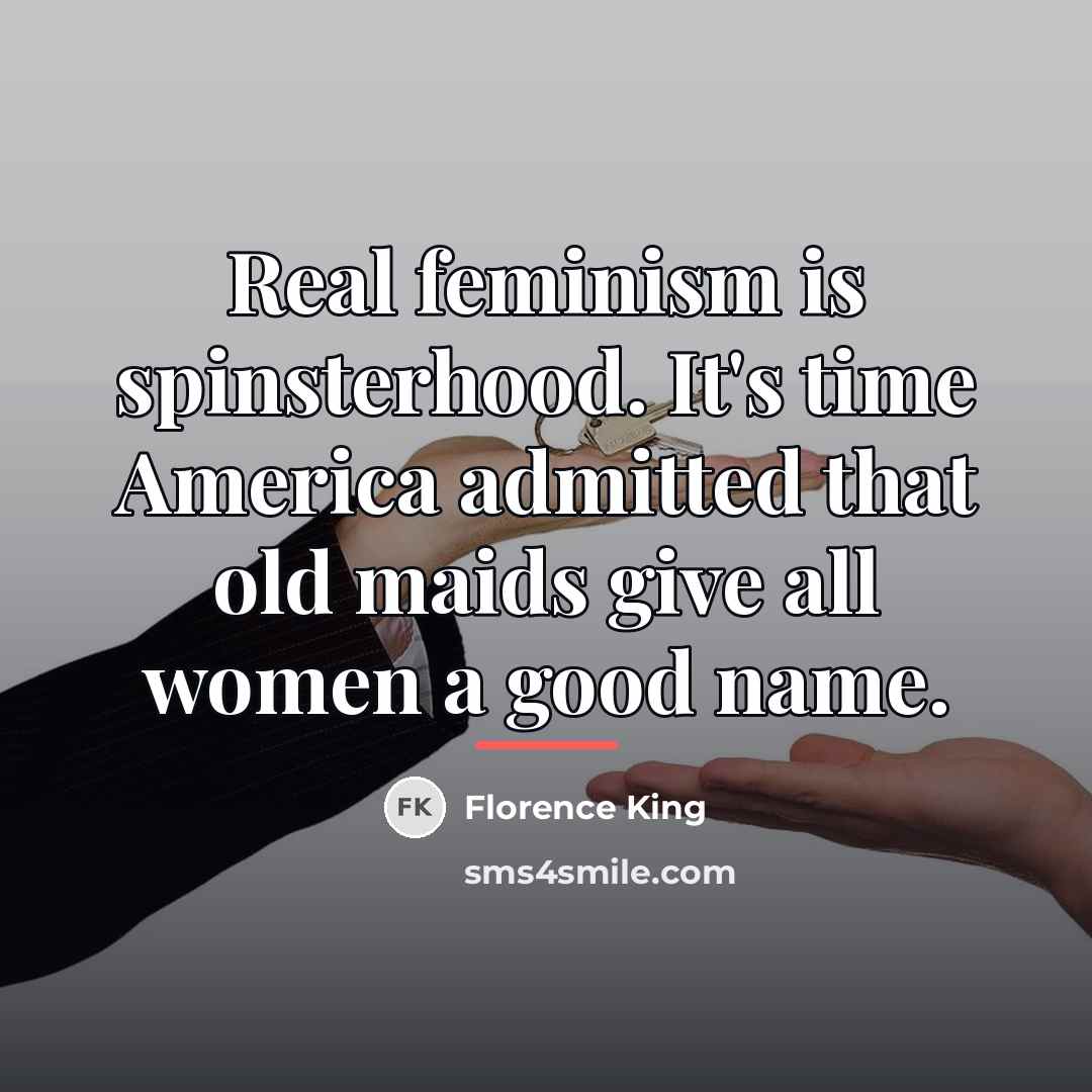 “Real feminism is spinsterhood. It's time America admitted that old…” quote by Florence King