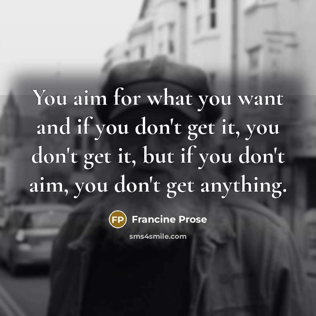 “You aim for what you want and if you don't…” quote by Francine Prose