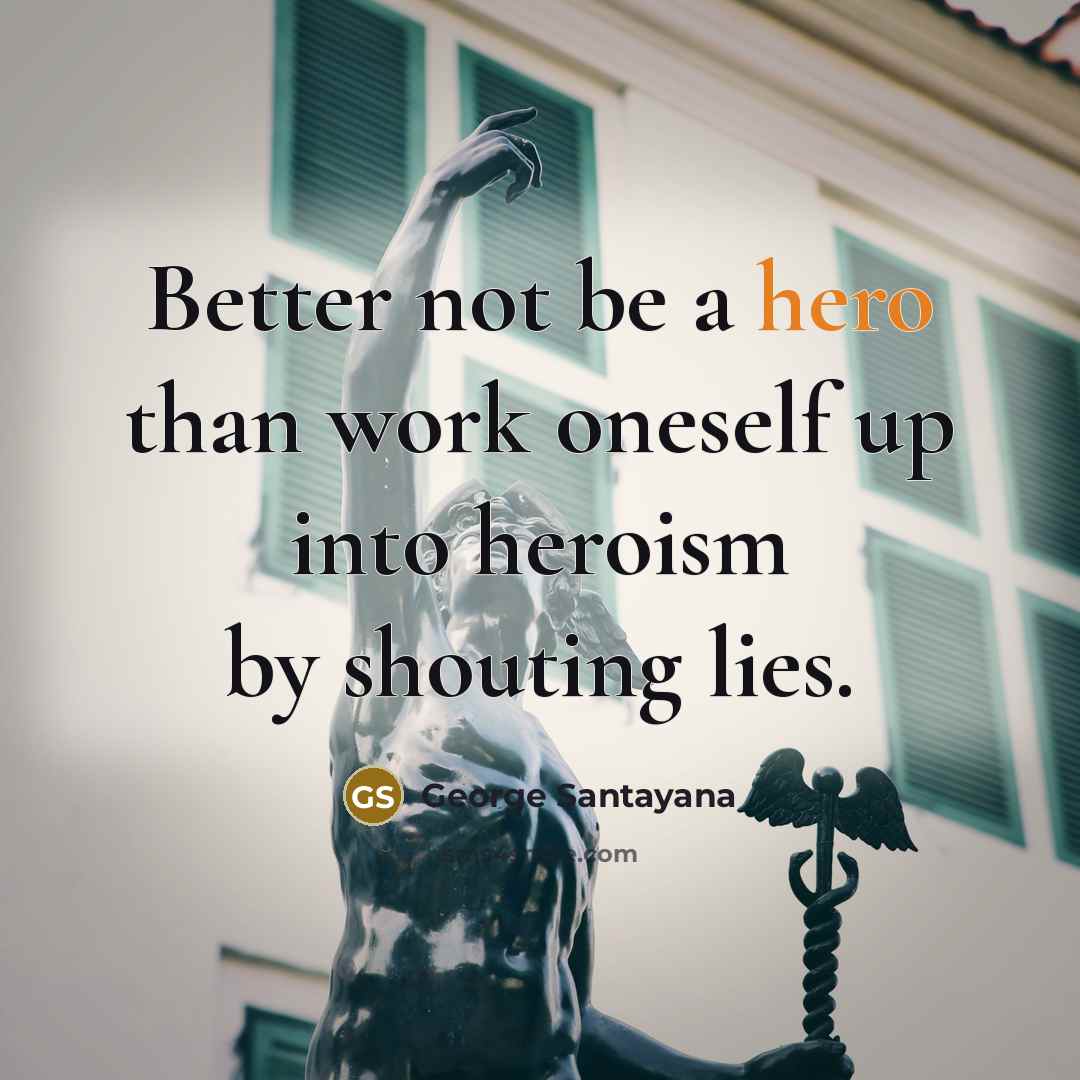“Better not be a hero than work oneself up into…” quote by George Santayana