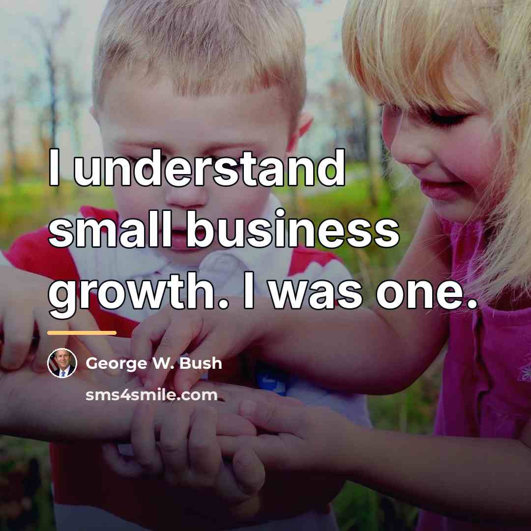 “I understand small business growth. I was one.…” quote by George W. Bush