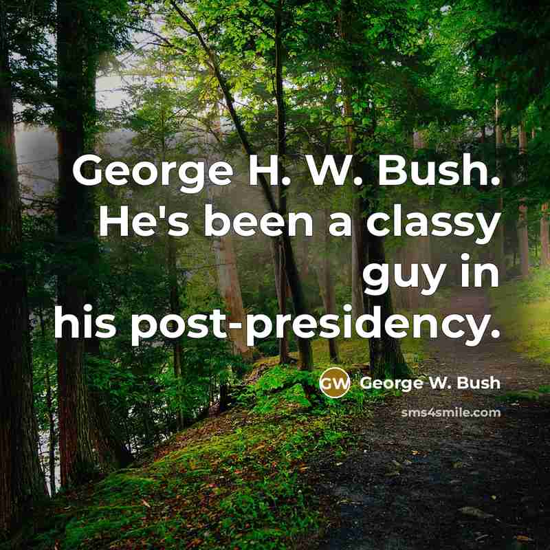 “George H. W. Bush. He's been a classy guy in…” quote by George W. Bush