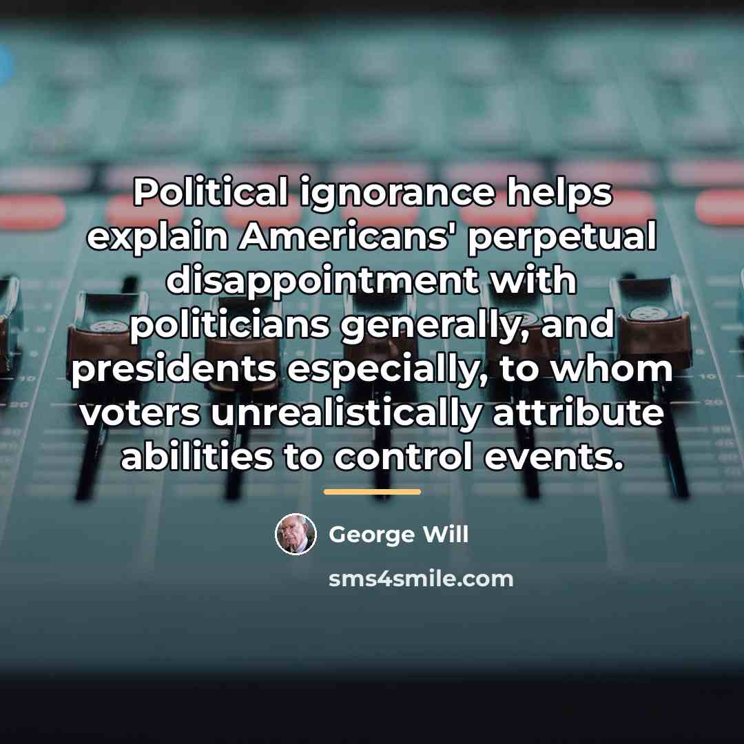 “Political ignorance helps explain Americans' perpetual disappointment with politicians generally,…” quote by George Will