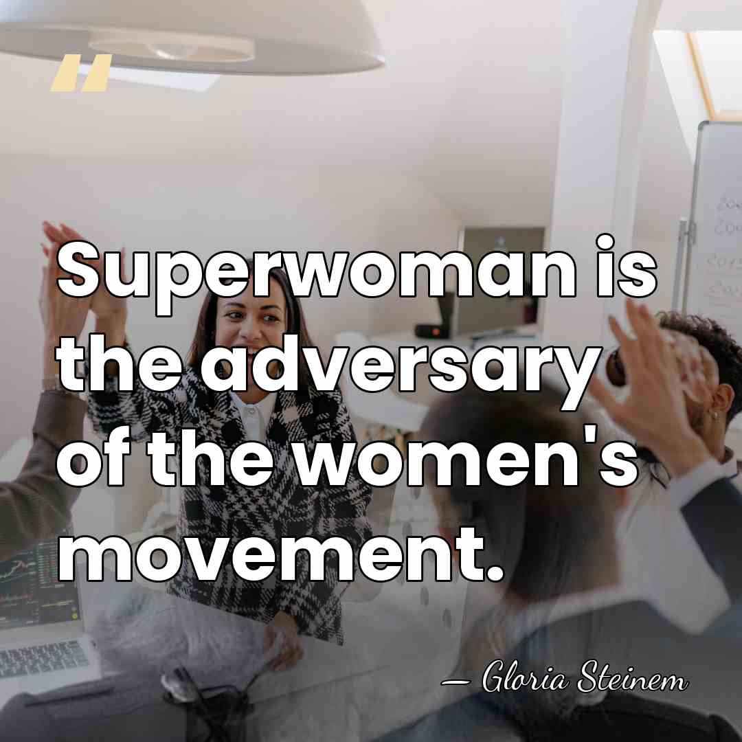 Superwoman is the adversary of the women's movement. - Gloria Steinem
