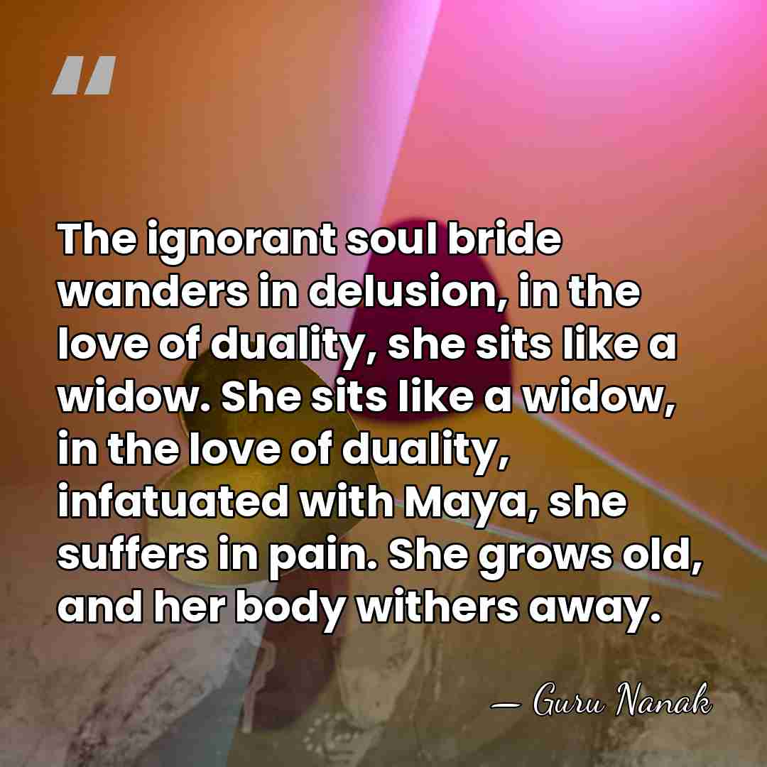 The ignorant soul bride wanders in delusion, in the love of duality,&hellip; - Guru Nanak
