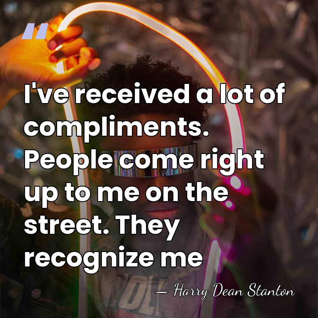 I've received a lot of compliments. People come right up to me&hellip; - Harry Dean Stanton