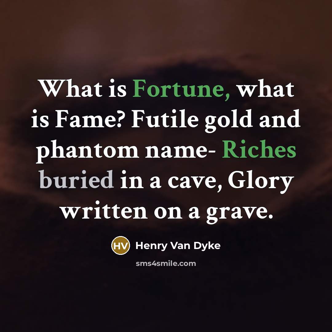 “What is Fortune, what is Fame? Futile gold and phantom…” quote by Henry Van Dyke