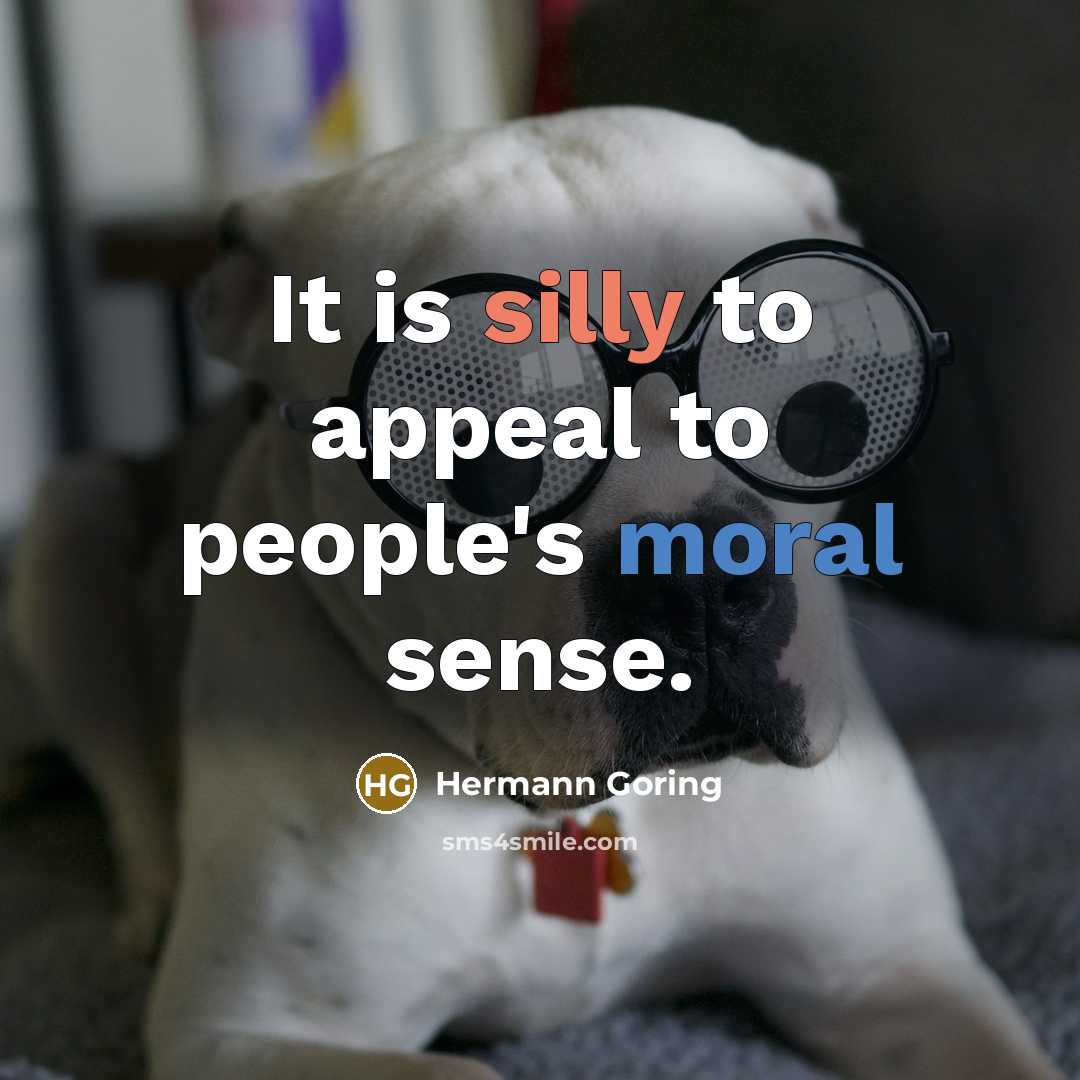 “It is silly to appeal to people's moral sense.…” quote by Hermann Goring