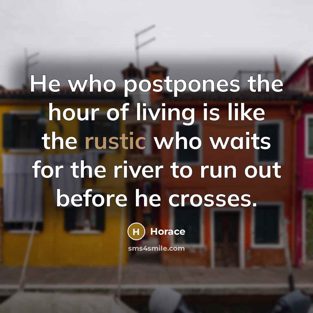 “He who postpones the hour of living is like the…” quote by Horace