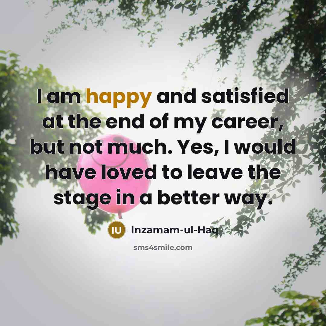 “I am happy and satisfied at the end of my…” quote by Inzamam-ul-Haq