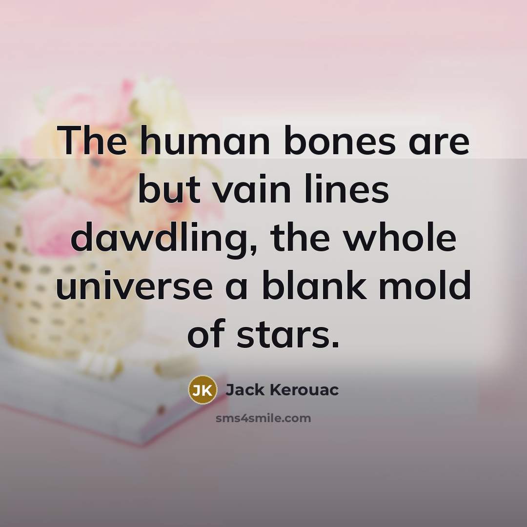 “The human bones are but vain lines dawdling, the whole…” quote by Jack Kerouac