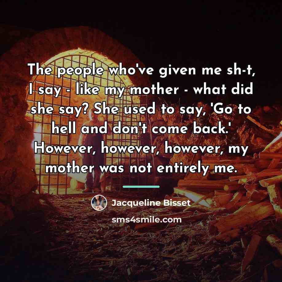 “The people who've given me sh-t, I say - like…” quote by Jacqueline Bisset