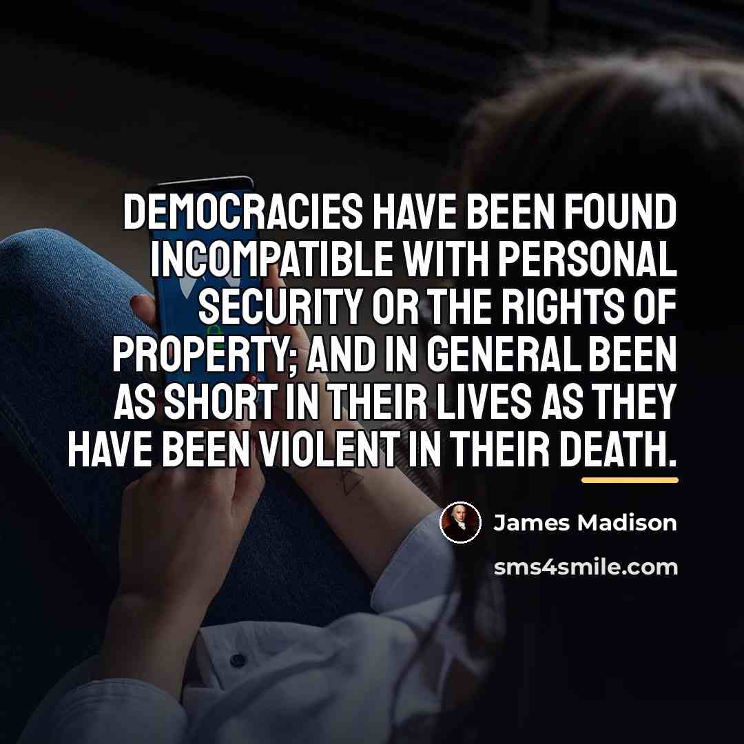“Democracies have been found incompatible with personal security or the…” quote by James Madison