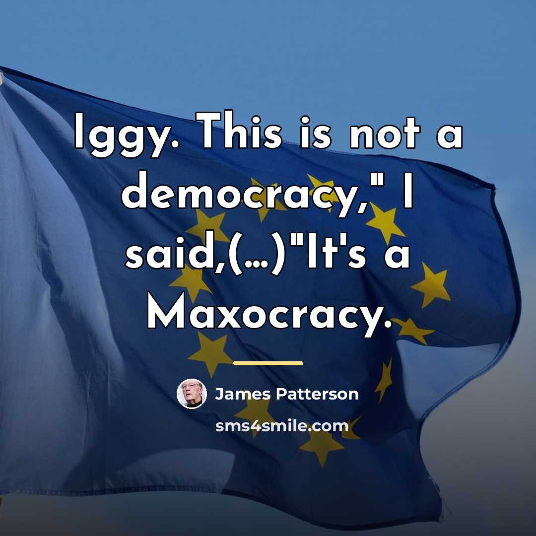 “Iggy. This is not a democracy," I said,(...)"It's a Maxocracy.…” quote by James Patterson