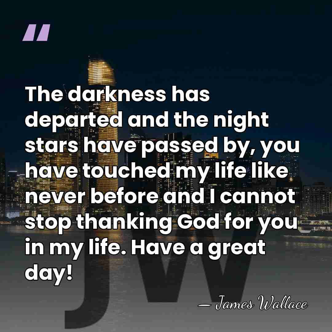The darkness has departed and the night stars have passed by, you&hellip; - James Wallace
