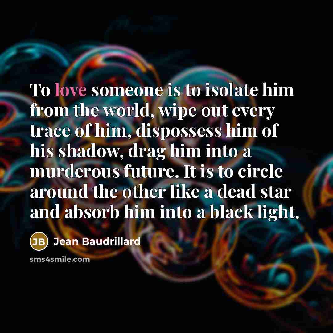 “To love someone is to isolate him from the world,…” quote by Jean Baudrillard