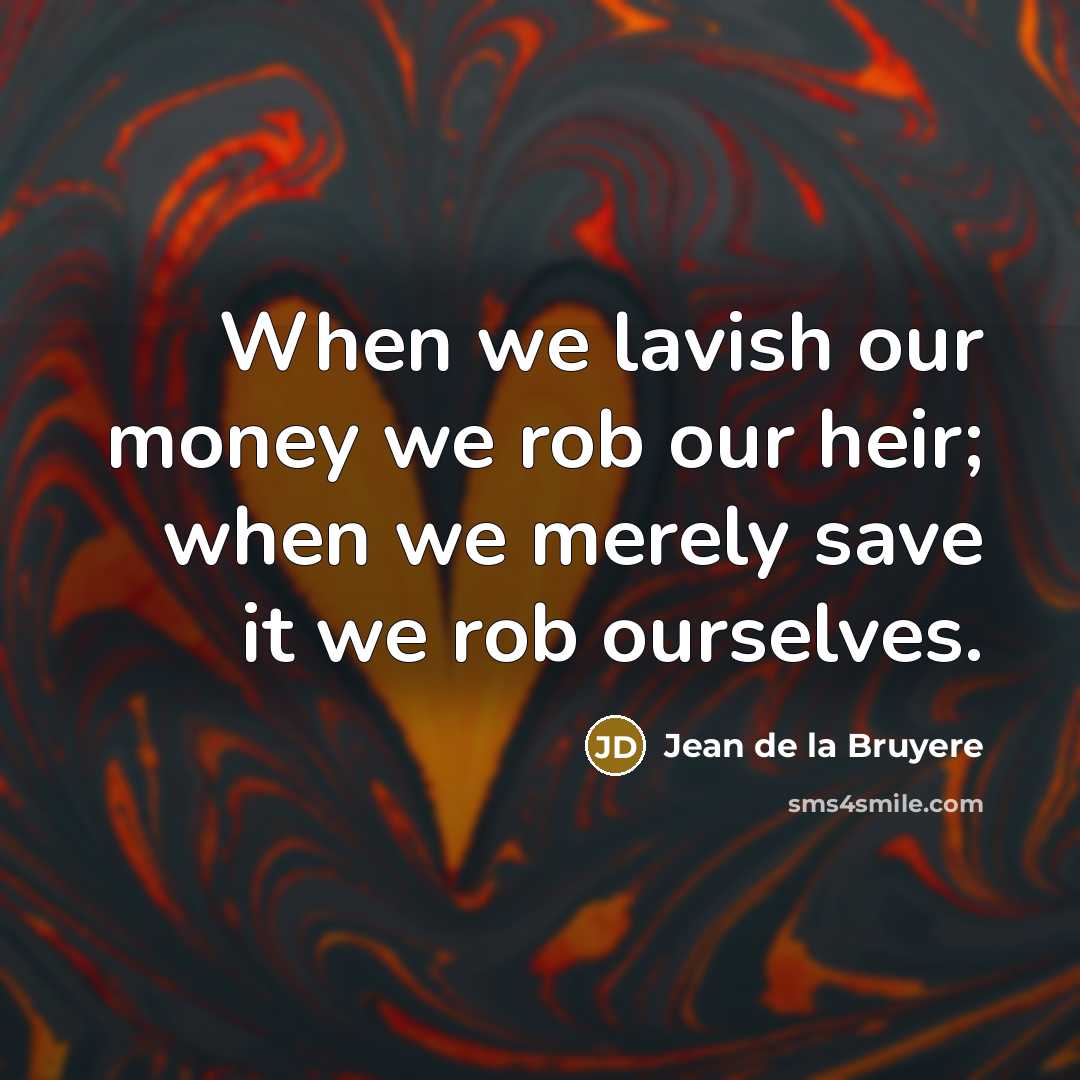 “When we lavish our money we rob our heir; when…” quote by Jean de la Bruyere