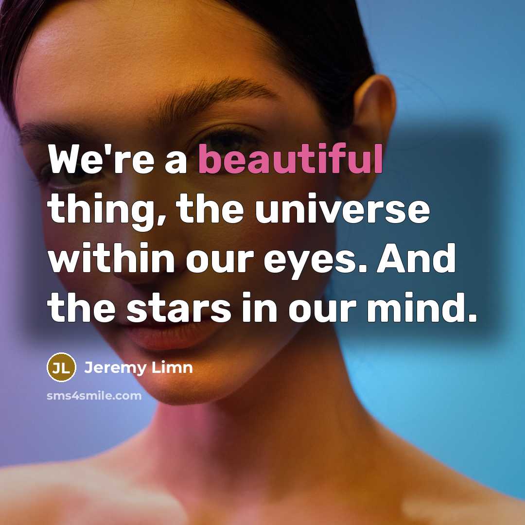 “We're a beautiful thing, the universe within our eyes. And…” quote by Jeremy Limn