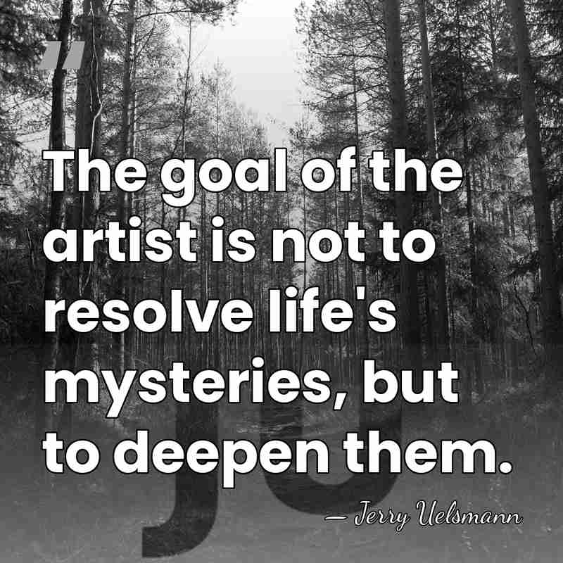 The goal of the artist is not to resolve life's mysteries, but&hellip; - Jerry Uelsmann