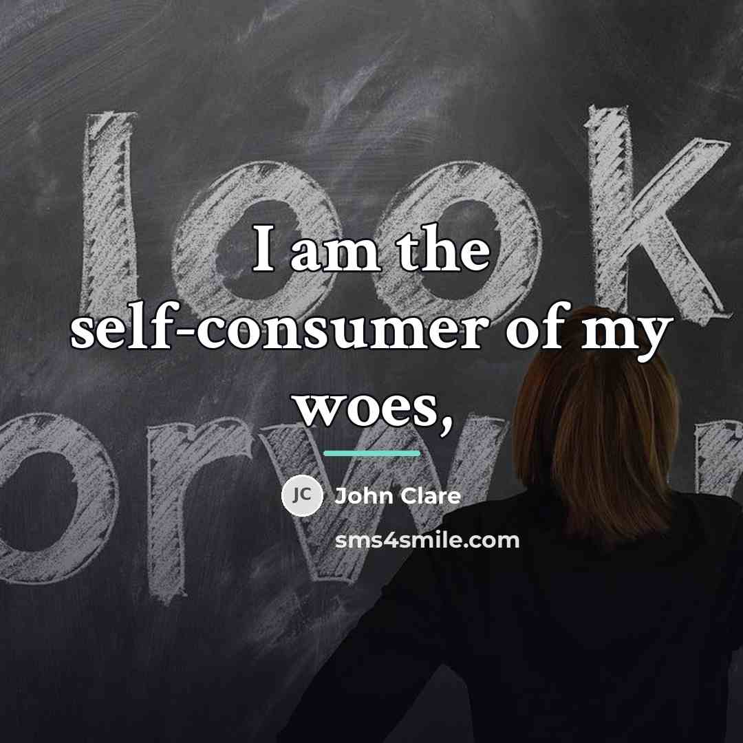 “I am the self-consumer of my woes,…” quote by John Clare