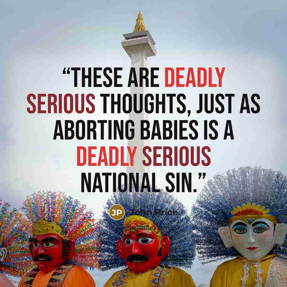 “These are deadly serious thoughts, just as aborting babies is a deadly serious national sin.” quote by John Price